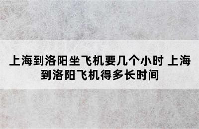 上海到洛阳坐飞机要几个小时 上海到洛阳飞机得多长时间